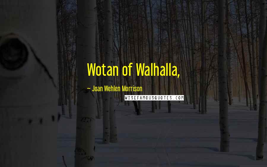 Joan Wehlen Morrison Quotes: Wotan of Walhalla,