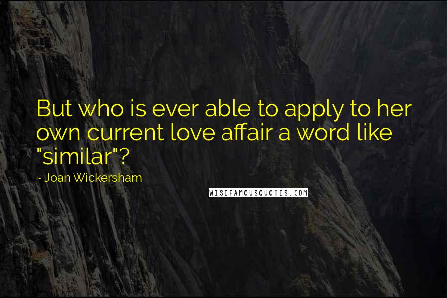 Joan Wickersham Quotes: But who is ever able to apply to her own current love affair a word like "similar"?