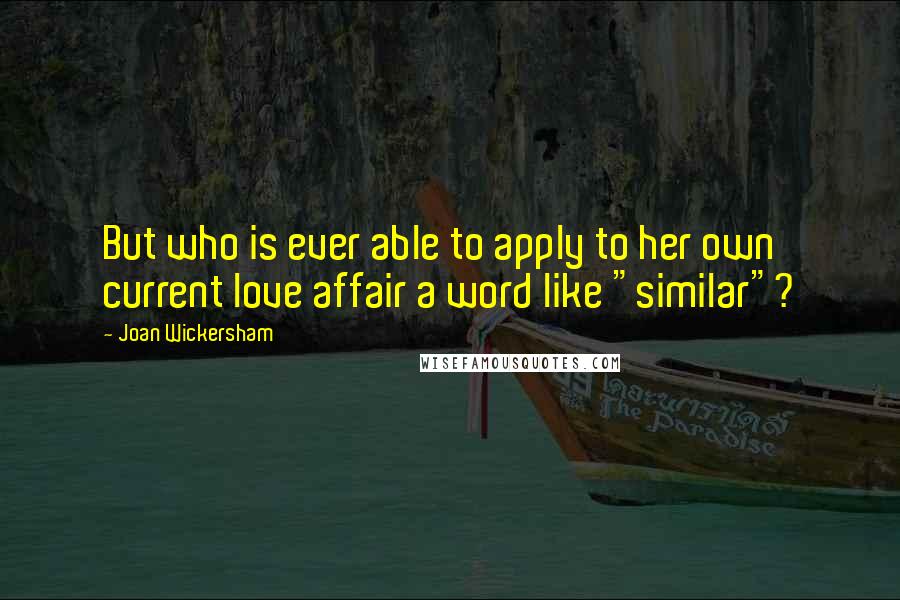 Joan Wickersham Quotes: But who is ever able to apply to her own current love affair a word like "similar"?
