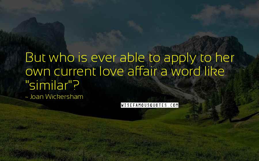 Joan Wickersham Quotes: But who is ever able to apply to her own current love affair a word like "similar"?