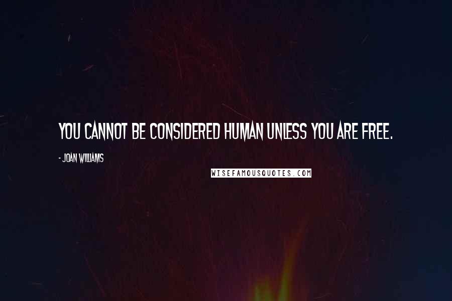 Joan Williams Quotes: You cannot be considered human unless you are free.