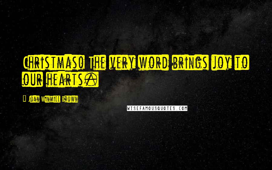 Joan Winmill Brown Quotes: Christmas! The very word brings joy to our hearts.