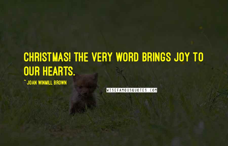 Joan Winmill Brown Quotes: Christmas! The very word brings joy to our hearts.