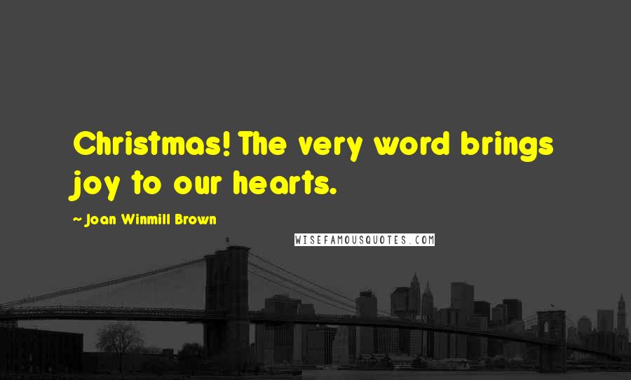 Joan Winmill Brown Quotes: Christmas! The very word brings joy to our hearts.