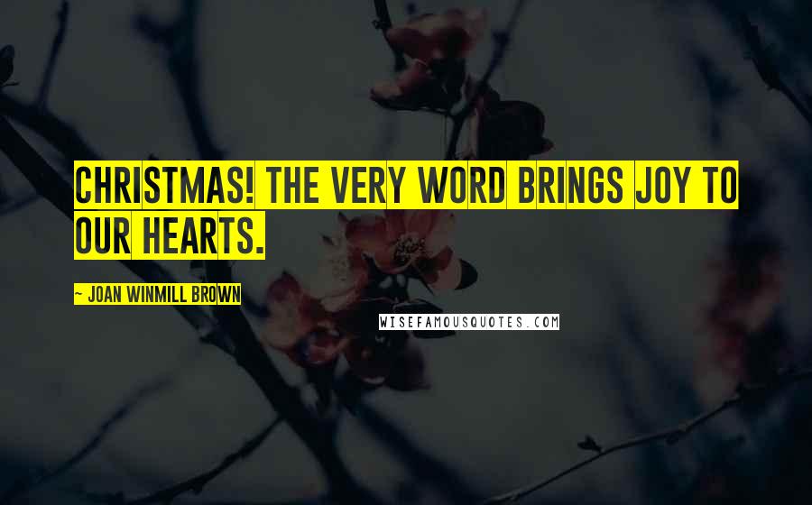 Joan Winmill Brown Quotes: Christmas! The very word brings joy to our hearts.