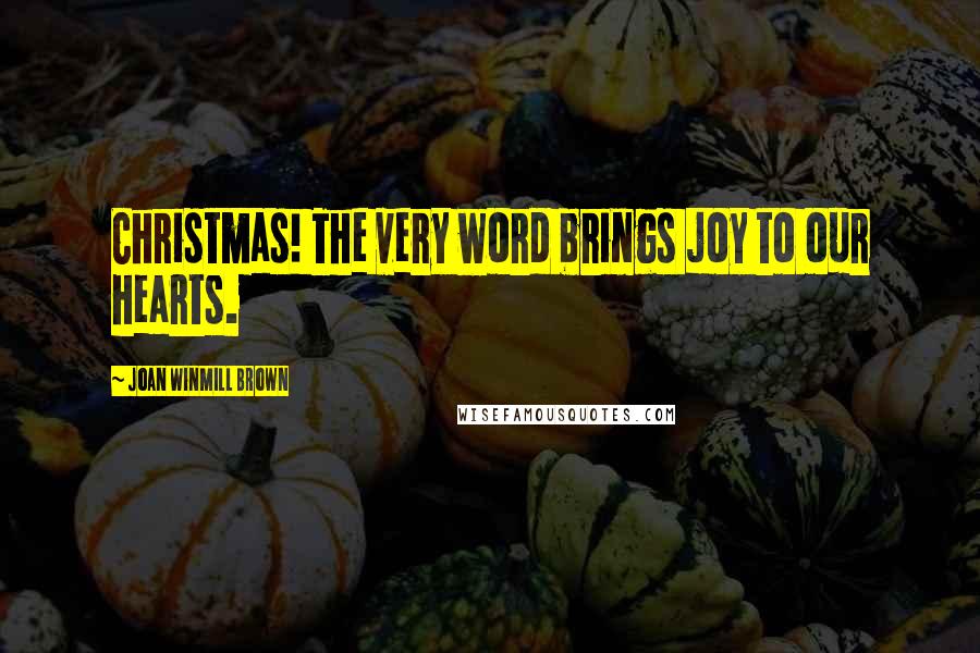 Joan Winmill Brown Quotes: Christmas! The very word brings joy to our hearts.