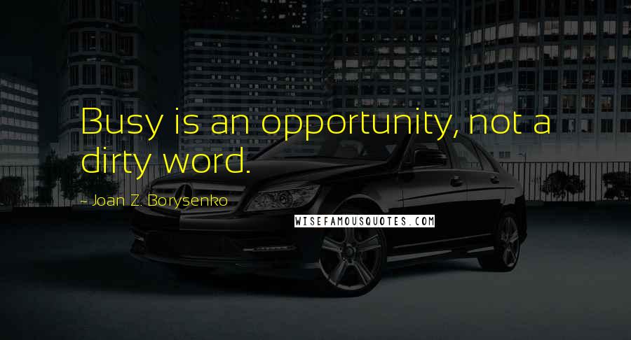 Joan Z. Borysenko Quotes: Busy is an opportunity, not a dirty word.