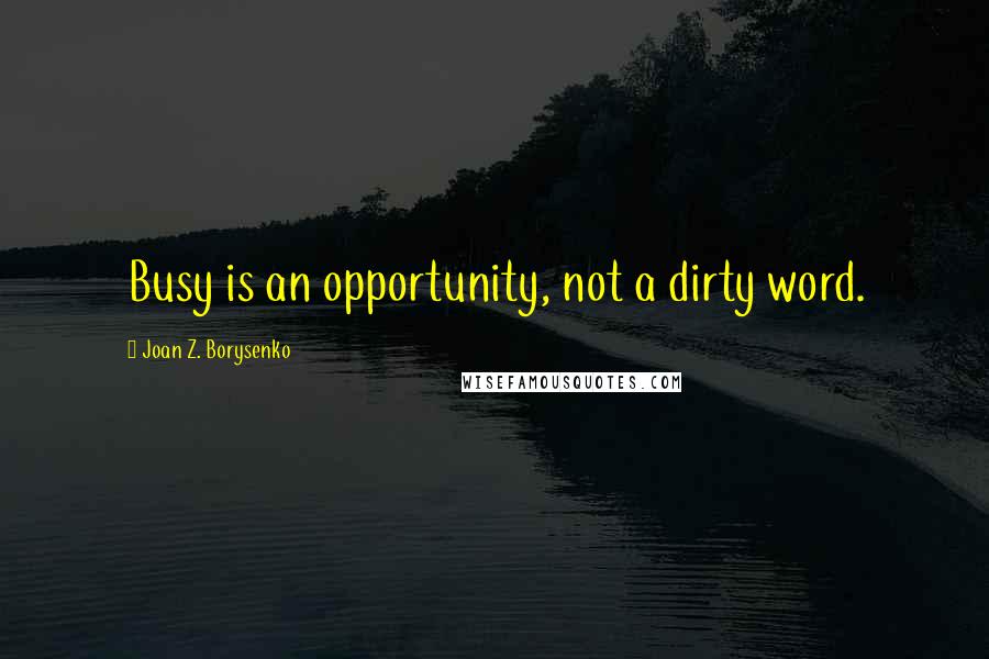 Joan Z. Borysenko Quotes: Busy is an opportunity, not a dirty word.