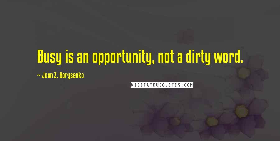 Joan Z. Borysenko Quotes: Busy is an opportunity, not a dirty word.