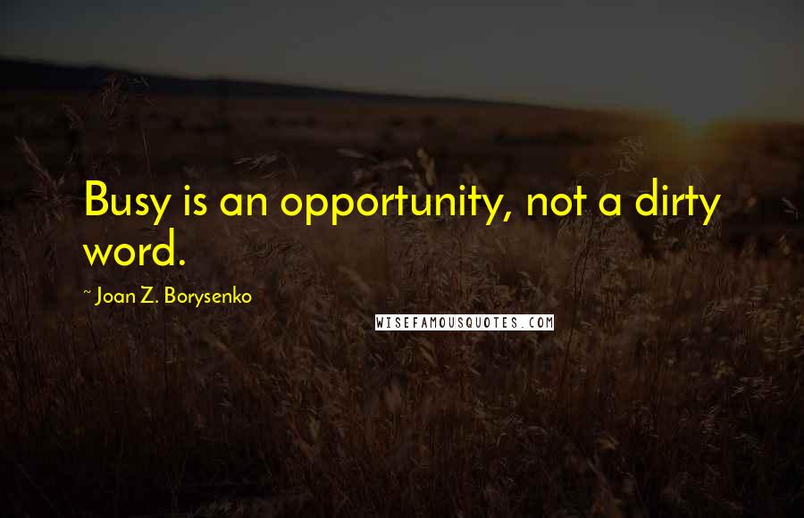 Joan Z. Borysenko Quotes: Busy is an opportunity, not a dirty word.