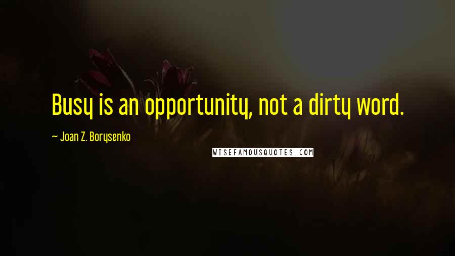Joan Z. Borysenko Quotes: Busy is an opportunity, not a dirty word.