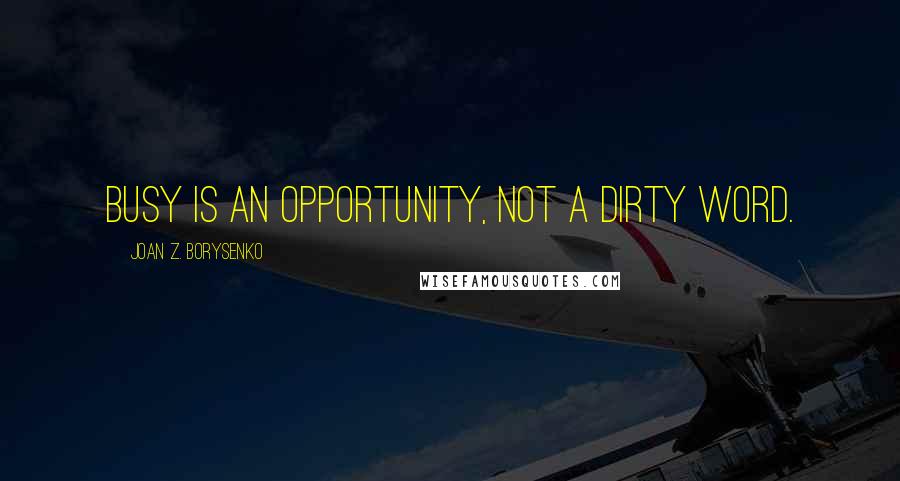 Joan Z. Borysenko Quotes: Busy is an opportunity, not a dirty word.