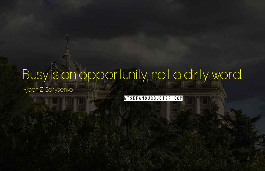 Joan Z. Borysenko Quotes: Busy is an opportunity, not a dirty word.