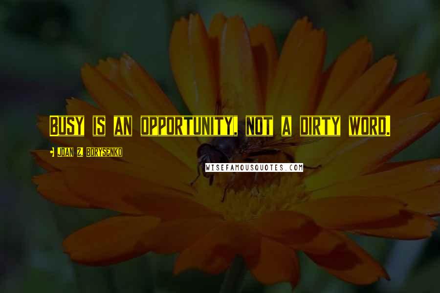 Joan Z. Borysenko Quotes: Busy is an opportunity, not a dirty word.