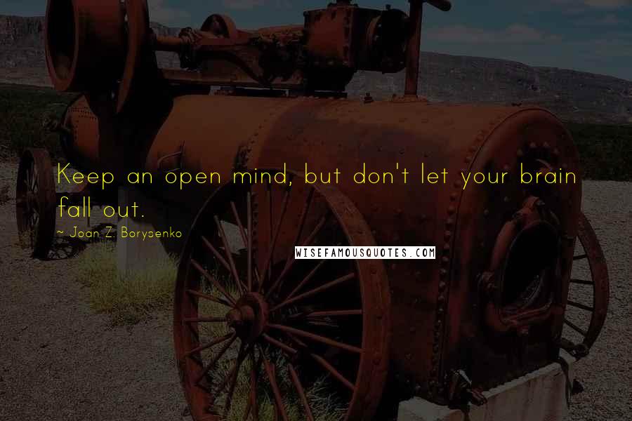 Joan Z. Borysenko Quotes: Keep an open mind, but don't let your brain fall out.