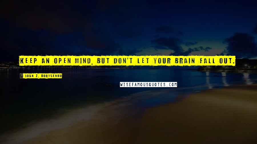 Joan Z. Borysenko Quotes: Keep an open mind, but don't let your brain fall out.