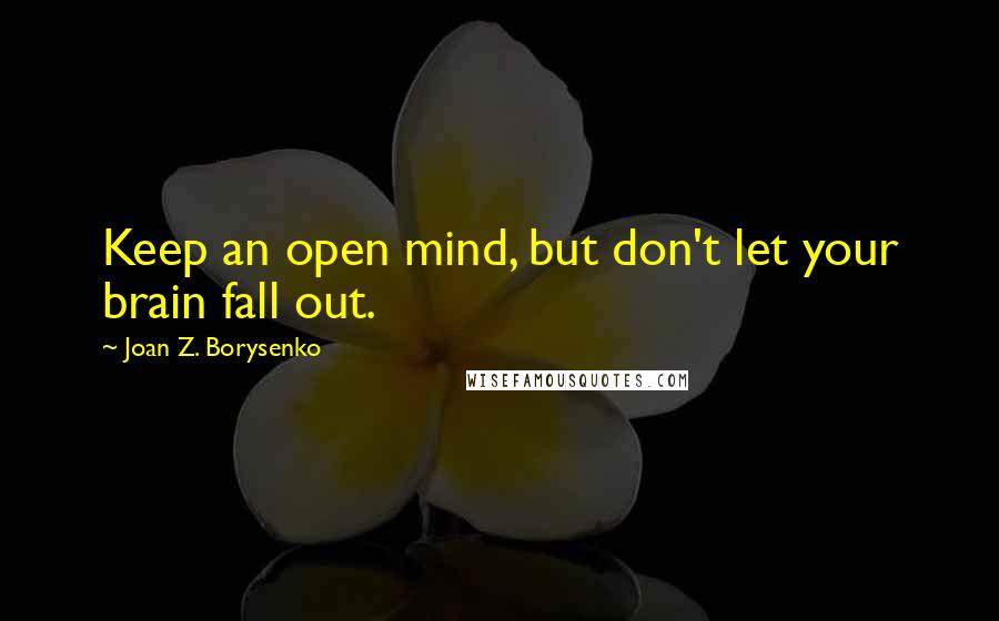 Joan Z. Borysenko Quotes: Keep an open mind, but don't let your brain fall out.