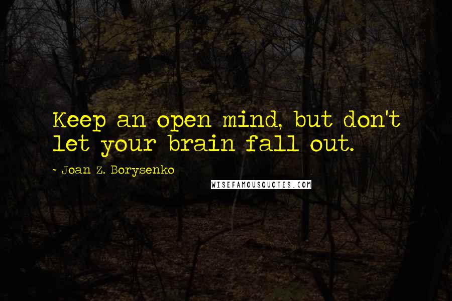 Joan Z. Borysenko Quotes: Keep an open mind, but don't let your brain fall out.