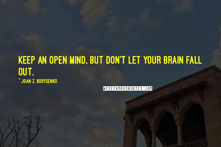 Joan Z. Borysenko Quotes: Keep an open mind, but don't let your brain fall out.