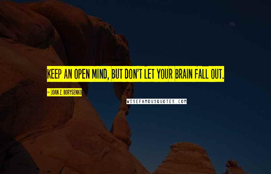Joan Z. Borysenko Quotes: Keep an open mind, but don't let your brain fall out.