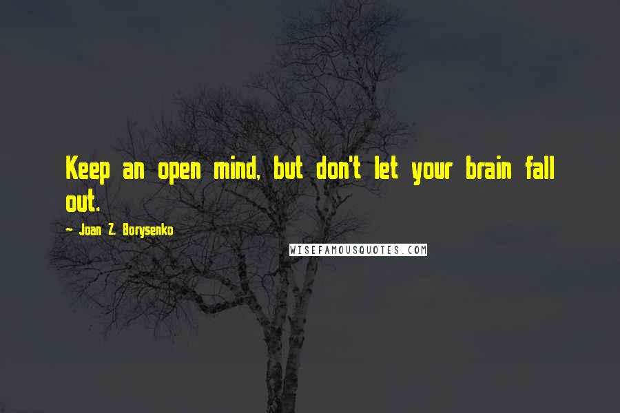 Joan Z. Borysenko Quotes: Keep an open mind, but don't let your brain fall out.