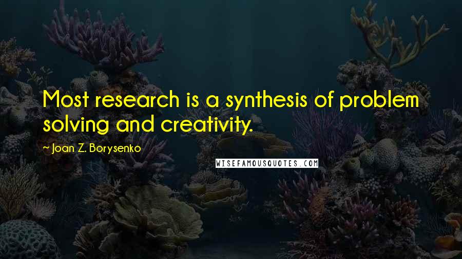Joan Z. Borysenko Quotes: Most research is a synthesis of problem solving and creativity.