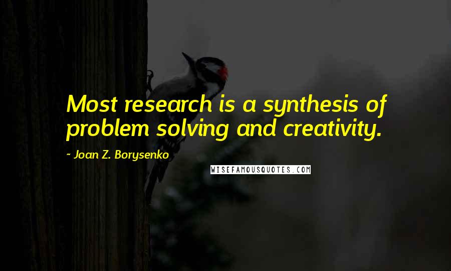 Joan Z. Borysenko Quotes: Most research is a synthesis of problem solving and creativity.