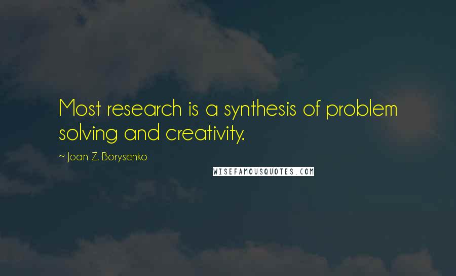 Joan Z. Borysenko Quotes: Most research is a synthesis of problem solving and creativity.
