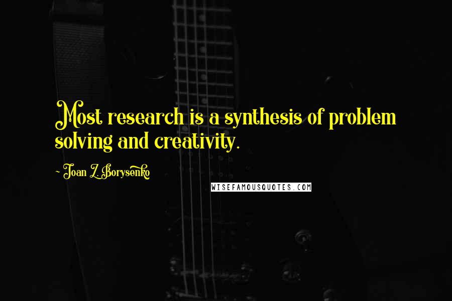Joan Z. Borysenko Quotes: Most research is a synthesis of problem solving and creativity.