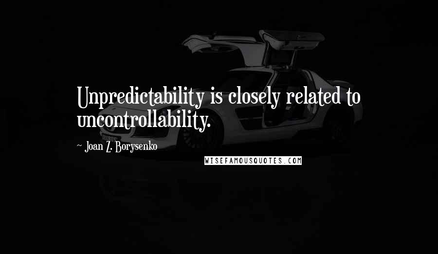 Joan Z. Borysenko Quotes: Unpredictability is closely related to uncontrollability.