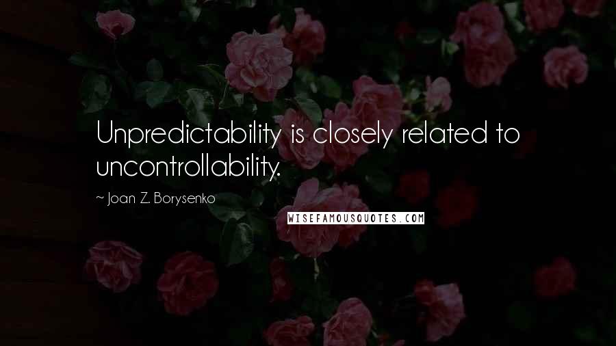 Joan Z. Borysenko Quotes: Unpredictability is closely related to uncontrollability.