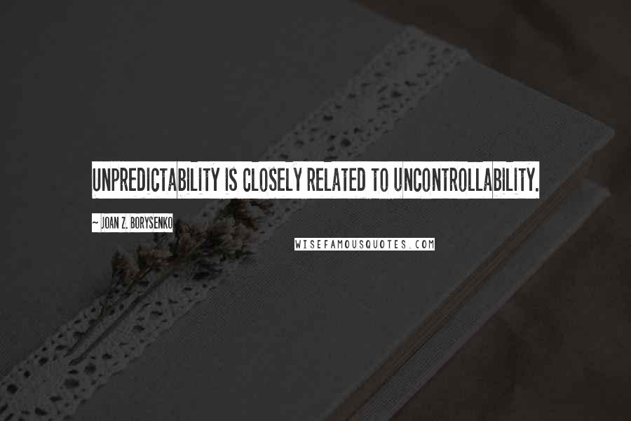 Joan Z. Borysenko Quotes: Unpredictability is closely related to uncontrollability.