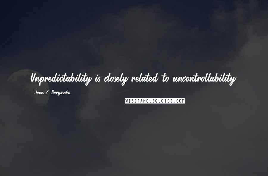 Joan Z. Borysenko Quotes: Unpredictability is closely related to uncontrollability.