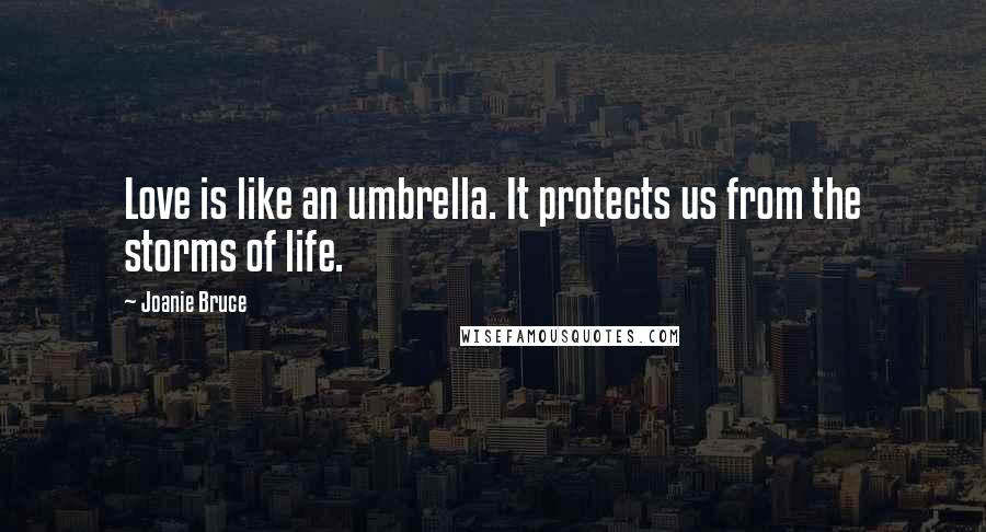 Joanie Bruce Quotes: Love is like an umbrella. It protects us from the storms of life.