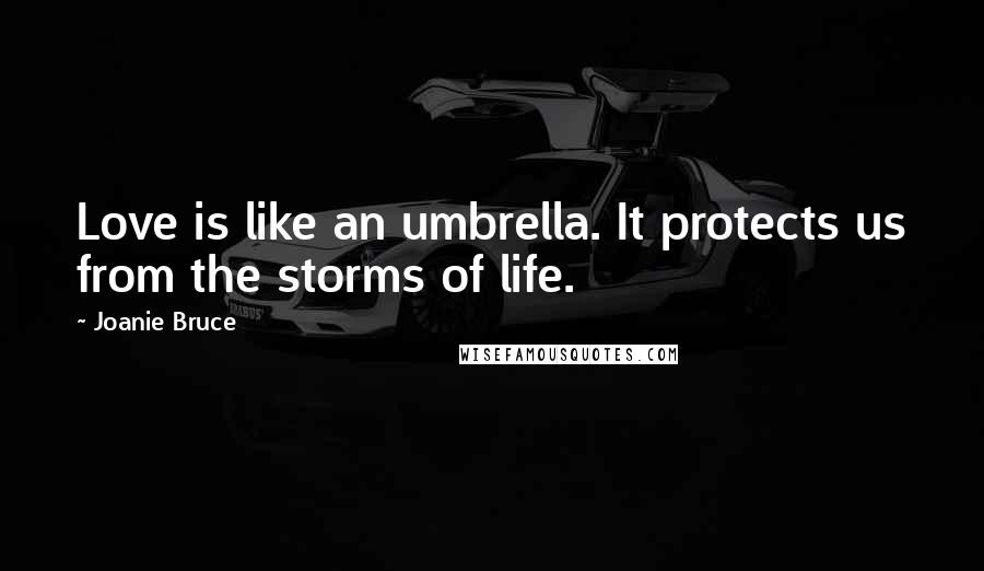 Joanie Bruce Quotes: Love is like an umbrella. It protects us from the storms of life.