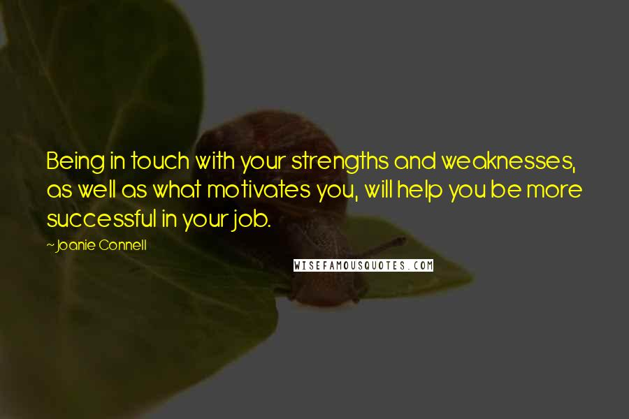 Joanie Connell Quotes: Being in touch with your strengths and weaknesses, as well as what motivates you, will help you be more successful in your job.