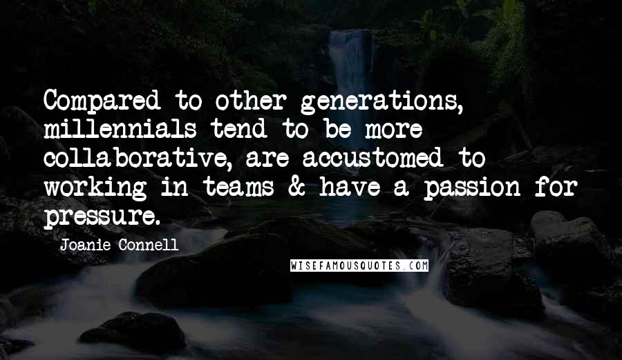 Joanie Connell Quotes: Compared to other generations, millennials tend to be more collaborative, are accustomed to working in teams & have a passion for pressure.