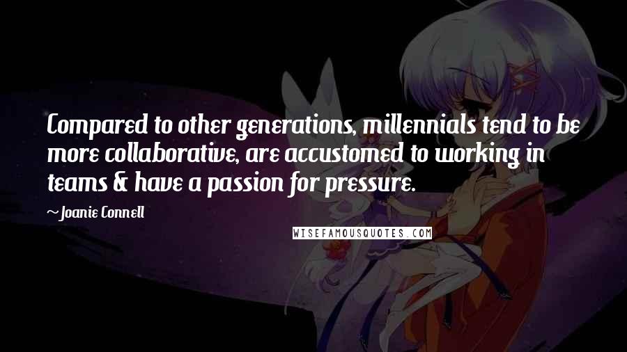 Joanie Connell Quotes: Compared to other generations, millennials tend to be more collaborative, are accustomed to working in teams & have a passion for pressure.