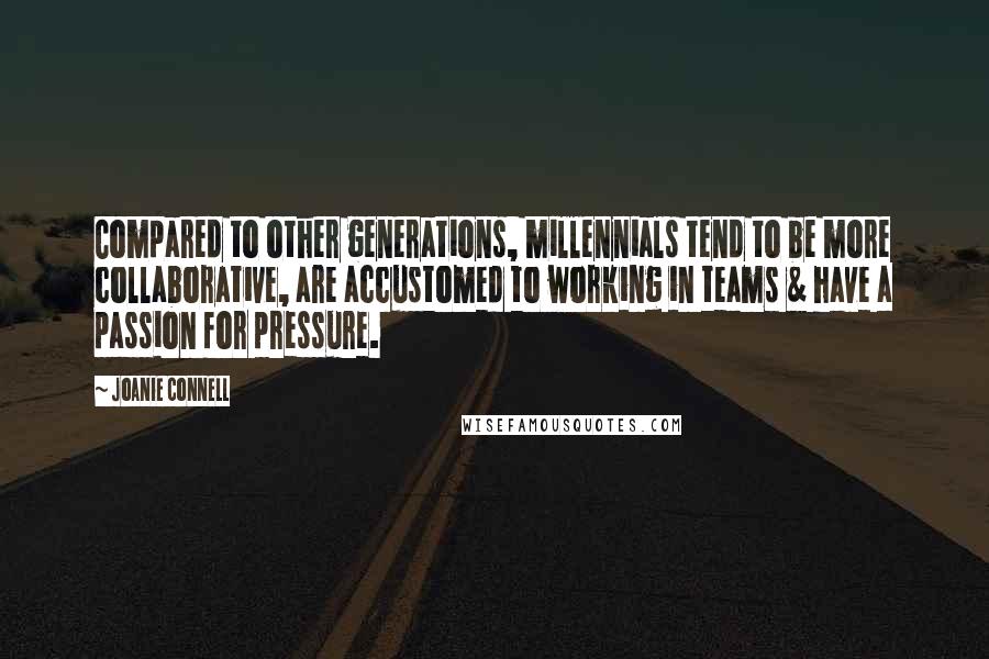 Joanie Connell Quotes: Compared to other generations, millennials tend to be more collaborative, are accustomed to working in teams & have a passion for pressure.