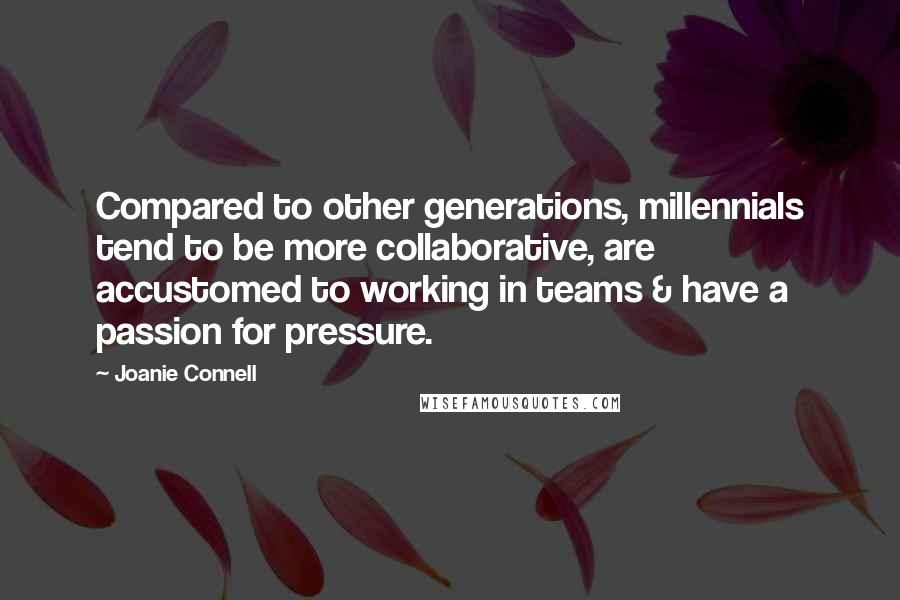 Joanie Connell Quotes: Compared to other generations, millennials tend to be more collaborative, are accustomed to working in teams & have a passion for pressure.