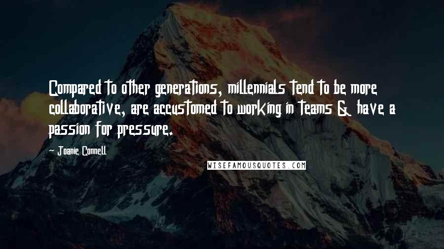 Joanie Connell Quotes: Compared to other generations, millennials tend to be more collaborative, are accustomed to working in teams & have a passion for pressure.