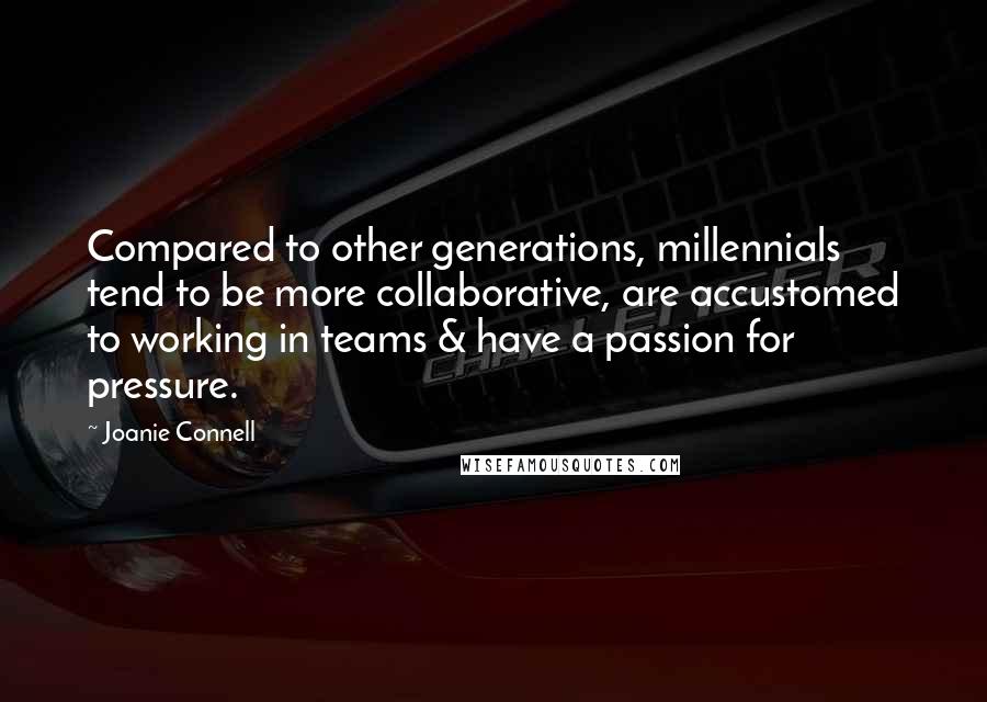 Joanie Connell Quotes: Compared to other generations, millennials tend to be more collaborative, are accustomed to working in teams & have a passion for pressure.