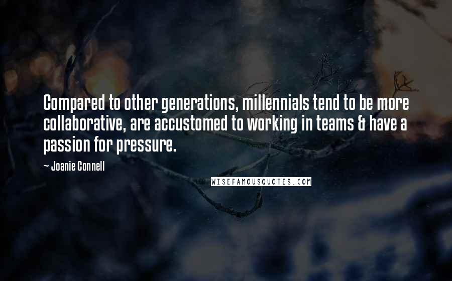 Joanie Connell Quotes: Compared to other generations, millennials tend to be more collaborative, are accustomed to working in teams & have a passion for pressure.