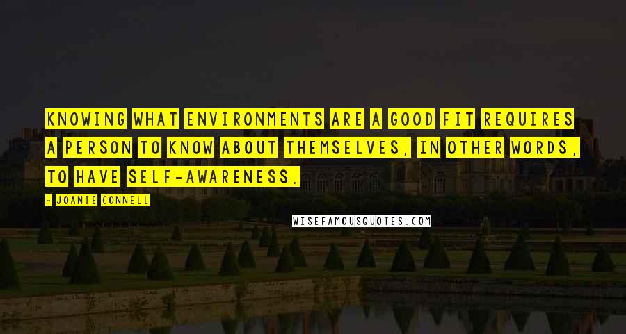 Joanie Connell Quotes: Knowing what environments are a good fit requires a person to know about themselves, in other words, to have self-awareness.