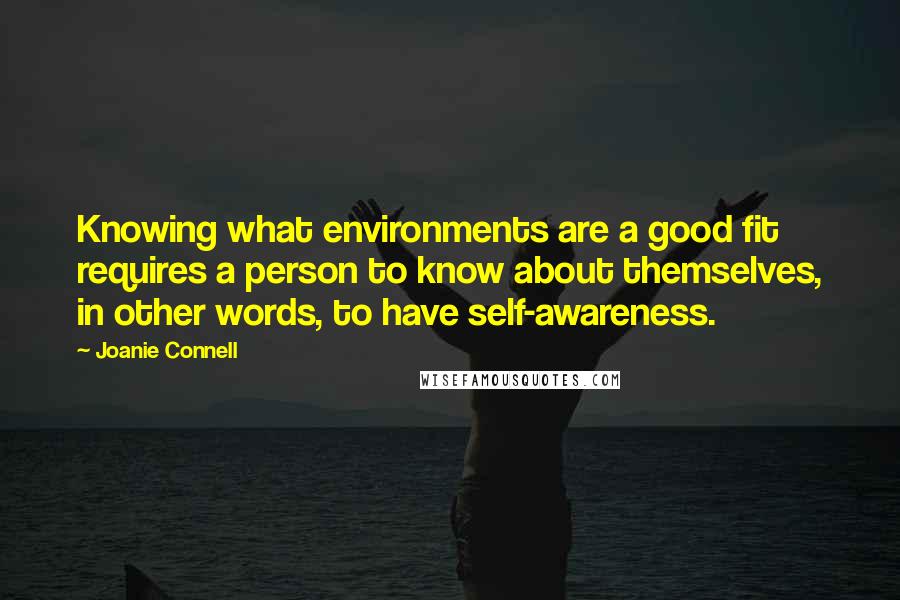 Joanie Connell Quotes: Knowing what environments are a good fit requires a person to know about themselves, in other words, to have self-awareness.