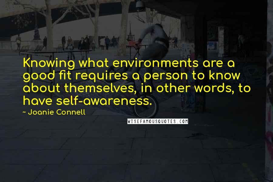 Joanie Connell Quotes: Knowing what environments are a good fit requires a person to know about themselves, in other words, to have self-awareness.