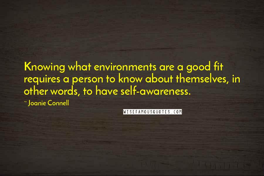 Joanie Connell Quotes: Knowing what environments are a good fit requires a person to know about themselves, in other words, to have self-awareness.