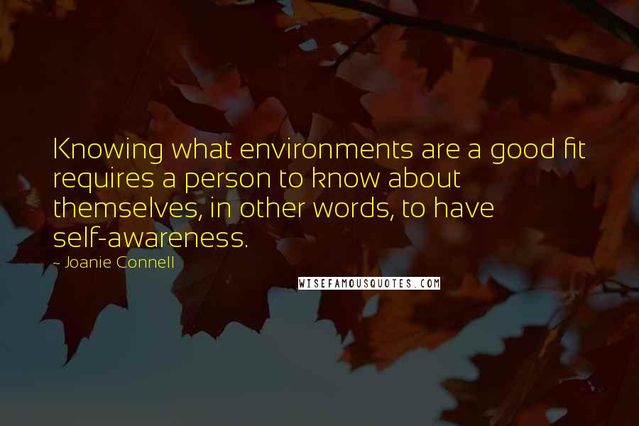 Joanie Connell Quotes: Knowing what environments are a good fit requires a person to know about themselves, in other words, to have self-awareness.