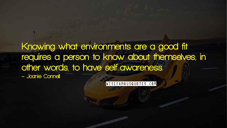 Joanie Connell Quotes: Knowing what environments are a good fit requires a person to know about themselves, in other words, to have self-awareness.