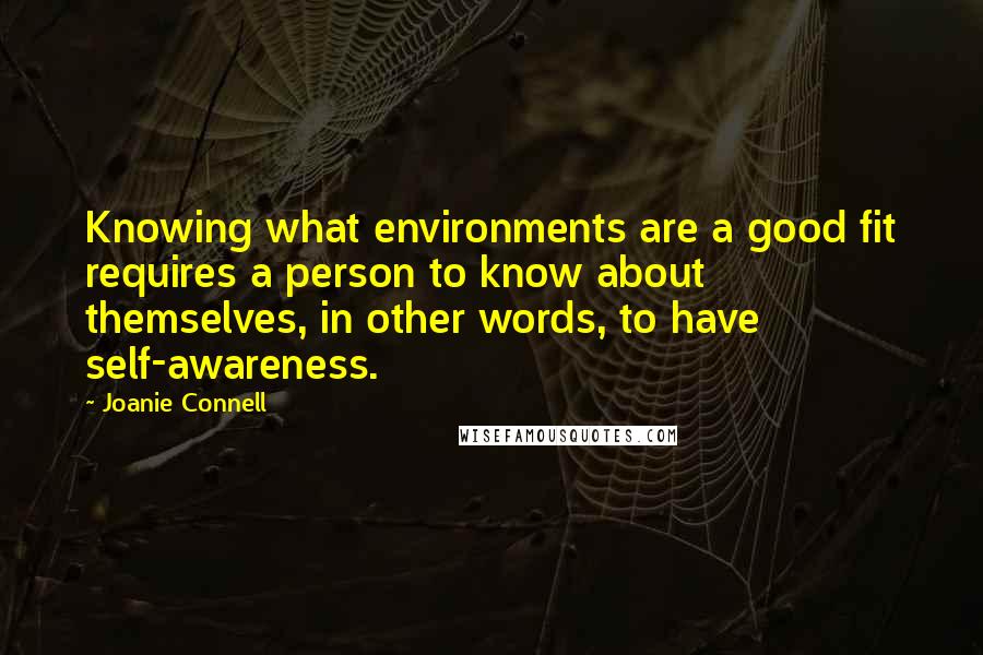 Joanie Connell Quotes: Knowing what environments are a good fit requires a person to know about themselves, in other words, to have self-awareness.